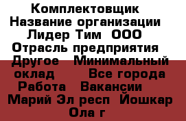 Комплектовщик › Название организации ­ Лидер Тим, ООО › Отрасль предприятия ­ Другое › Минимальный оклад ­ 1 - Все города Работа » Вакансии   . Марий Эл респ.,Йошкар-Ола г.